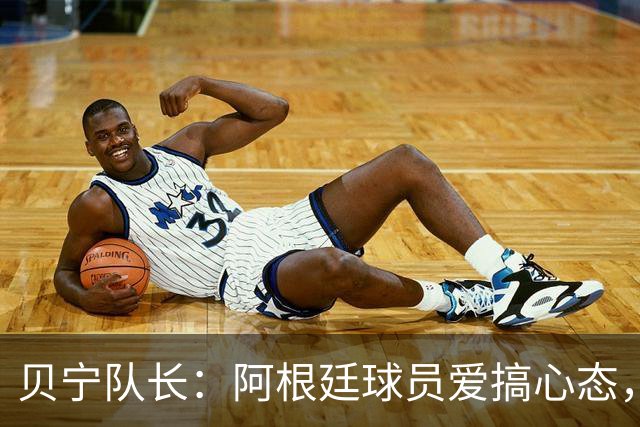 贝宁队长：阿根廷球员爱搞心态，我会希望他们是队友而非对手